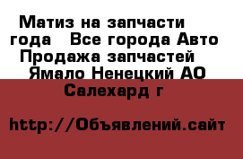 Матиз на запчасти 2010 года - Все города Авто » Продажа запчастей   . Ямало-Ненецкий АО,Салехард г.